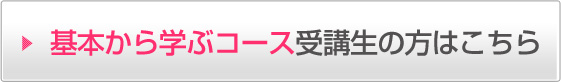 基本から学ぶコース受講生の方はこちら